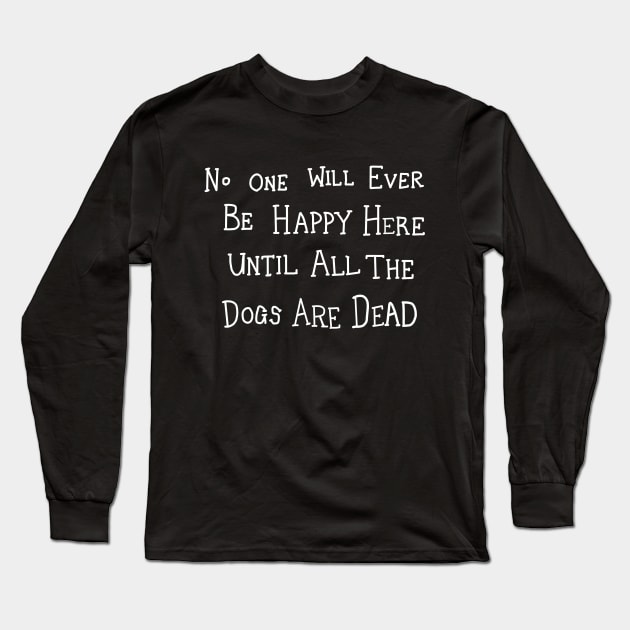 No One Will Ever Be Happy Here Until All the Dogs Are Dead Long Sleeve T-Shirt by InformationRetrieval